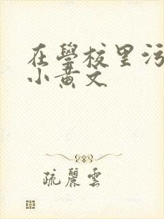 在学校里污污的小黄文