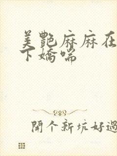 美艳麻麻在我胯下娇喘