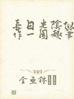 长日光阴似箭乱作一团趣笔阁