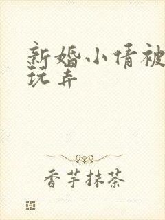 新婚小倩被老许玩弄