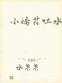 小娇花吐水h