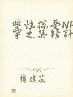 双性总受NP快穿之集精计划