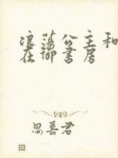 浪荡公主和皇上在御书房