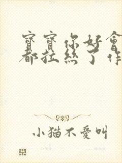 宝宝你好会夹啊都拉丝了作文