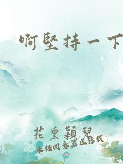 啊坚持一下宝贝