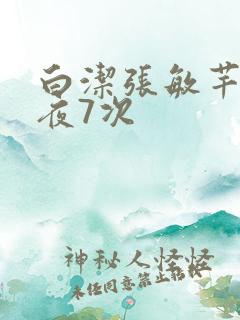 白洁张敏芊芊一夜7次