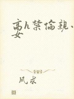 高h禁伦亲小幺女