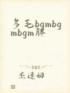 多毛bgmbgmbgm胖
