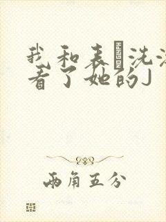 我和表妺洗澡我看了她的J