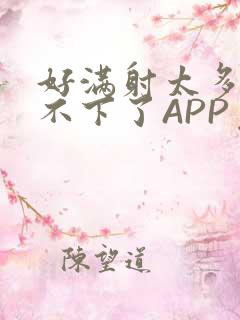 好满射太多了装不下了APP免费