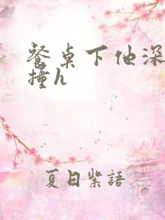 餐桌下他深深顶撞h