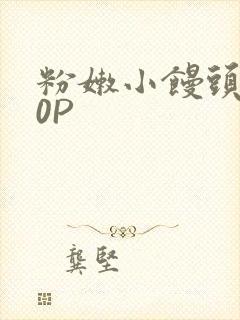 粉嫩小馒头泬90P