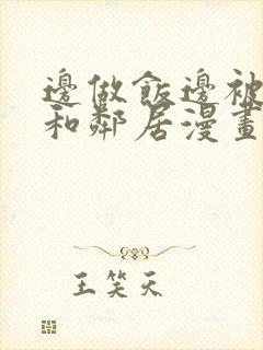 边做饭边被躁我和邻居漫画