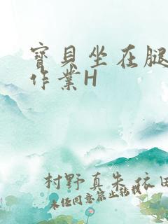 宝贝坐在腿上写作业H