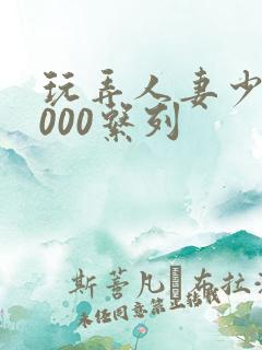 玩弄人妻少妇1000系列