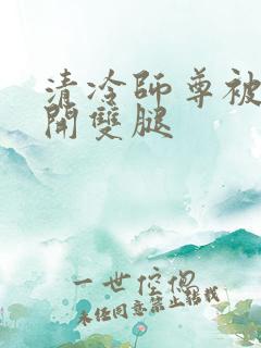 清冷师尊被迫张开双腿