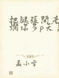 把腿张开老子臊烂你多p天美传媒