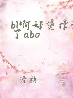 bl啊好烫撑满了abo