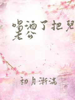 喝酒了把儿子当老公