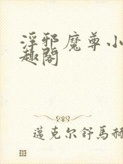 浮邪魔尊小说笔趣阁
