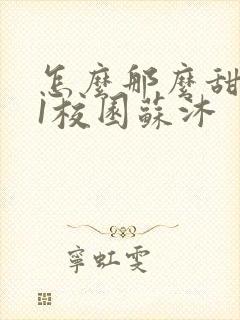 怎么那么甜1v1校园苏沐