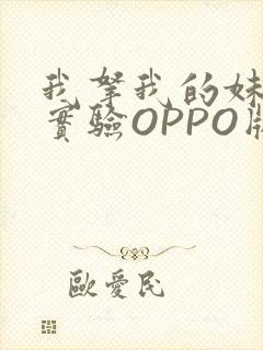 我拿我的妹妹做实验OPPO版