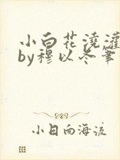 小白花浇灌日常by穆以冬笔趣阁