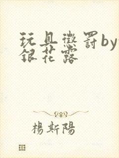 玩具惩罚by金银花露