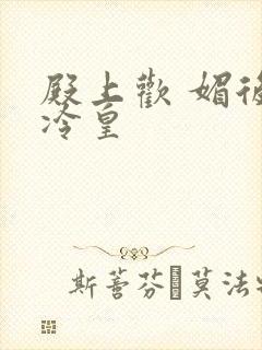 殿上欢 媚后戏冷皇