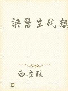 梁医生我想要了