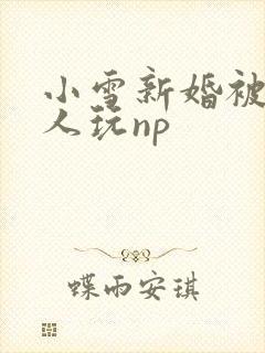 小雪新婚被全村人玩np