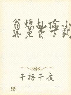 翁熄乩伦小说合集免费下载TXT