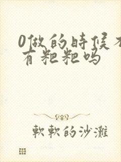 0做的时候不会有粑粑吗