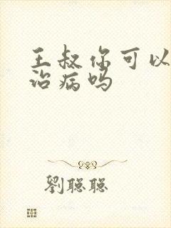 王叔你可以帮我治病吗