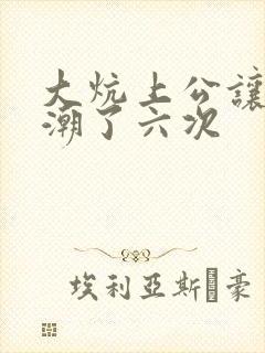 大炕上公让我高潮了六次