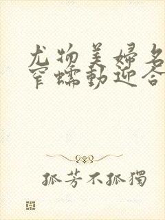 尤物美妇名器紧窄蠕动迎合