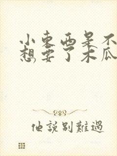 小东西是不是又想要了木瓜