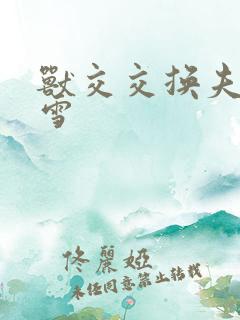 兽交交换夫妻小雪