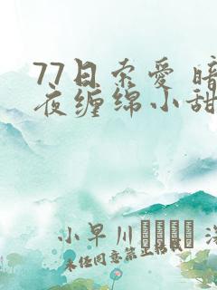 77日索爱 暗夜缠绵小甜心