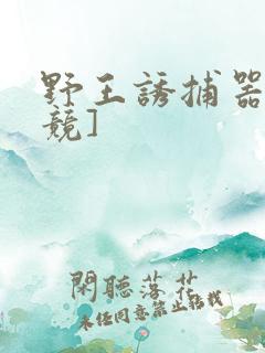 野王诱捕器[电竞]