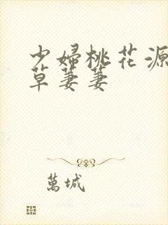 少妇桃花源口芳草萋萋