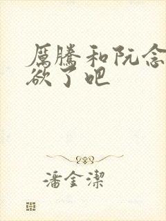 厉腾和阮念初太欲了吧