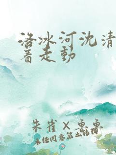 洛冰河沈清秋含着走动