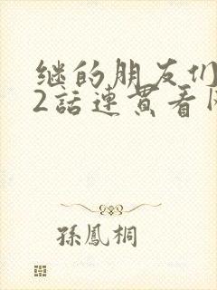 继的朋友们第62话连贯看网站