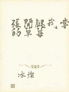 张开腿我尝尝你的草莓