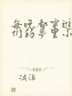 每晚都穿进男神们的梦里小说免费