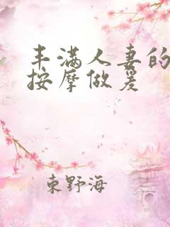 丰满人妻的精油按摩做爰