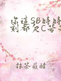 你这SB时时刻刻都欠C若若