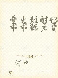 爱火难酎43话乖乖听免费