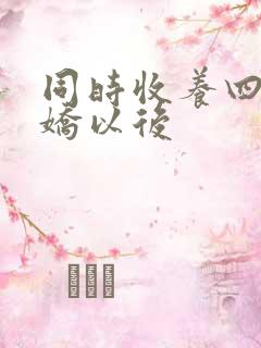 同时收养四个病娇以后